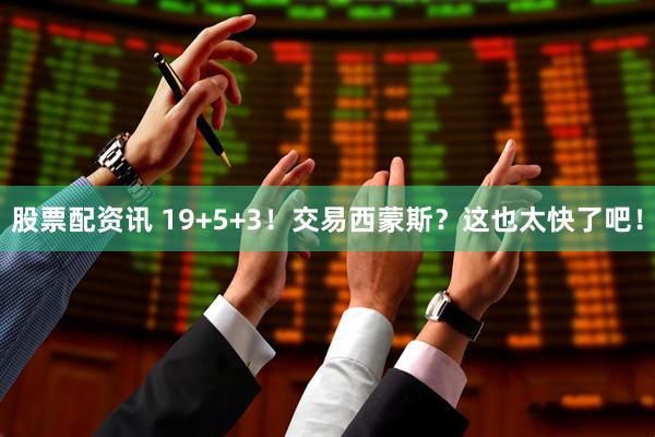 股票配资讯 19+5+3！交易西蒙斯？这也太快了吧！