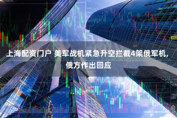 上海配资门户 美军战机紧急升空拦截4架俄军机, 俄方作出回应