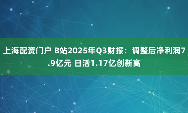 上海配资门户 B站2025年Q3财报：调整后净利润7.9亿元 日活1.17亿创新高