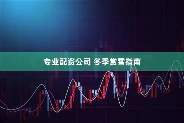 专业配资公司 冬季赏雪指南