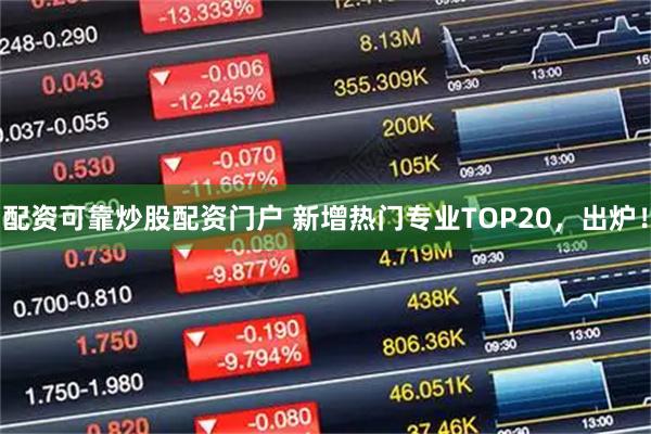 配资可靠炒股配资门户 新增热门专业TOP20，出炉！