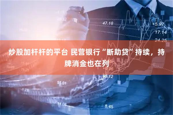 炒股加杆杆的平台 民营银行“断助贷”持续，持牌消金也在列